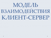 МОДЕЛЬ ВЗАИМОДЕЙСТВИЯ КЛИЕНТ-СЕРВЕР