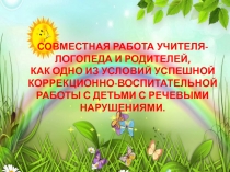 СОВМЕСТНАЯ РАБОТА УЧИТЕЛЯ-ЛОГОПЕДА И РОДИТЕЛЕЙ, КАК ОДНО ИЗ УСЛОВИЙ УСПЕШНОЙ