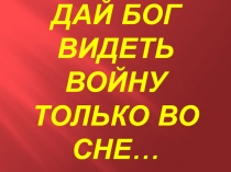 ДАЙ БОГ ВИДЕТЬ ВОЙНУ ТОЛЬКО ВО СНЕ…