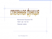 степенная функция
Выполнила Пушкина Г.М.
ГБОУ ЦО № 133
Невский район
Санкт -