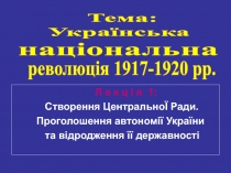 Л е к ц і я 1:
Створення ЦентральноЇ Ради.
Проголошення автономії України
та