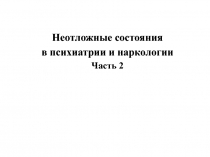 Неотложные состояния
в психиатрии и наркологии
Часть 2