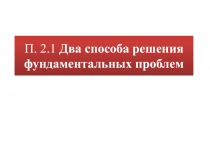 П. 2.1 Два способа решения фундаментальных проблем