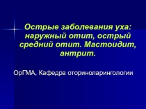 Острые заболевания уха: наружный отит, острый средний отит. Мастоидит,