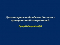 Диспансерное наблюдение больных с артериальной гипертонией.
Проф.Небиеридзе