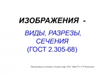 ИЗОБРАЖЕНИЯ -
ВИДЫ, РАЗРЕЗЫ, СЕЧЕНИЯ
(ГОСТ 2.305-68)
Презентацию составил: