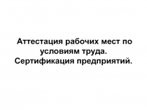 Аттестация рабочих мест по условиям труда. Сертификация предприятий