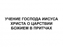 УЧЕНИЕ ГОСПОДА ИИСУСА ХРИСТА О ЦАРСТВИИ БОЖИЕМ В ПРИТЧАХ