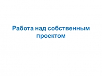 Работа над собственным проектом