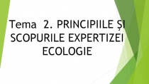 1
Tema 2. PRINCIPIILE ŞI SCOPURILE EXPERTIZEI ECOLOGIE