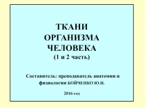 ТКАНИ ОРГАНИЗМА ЧЕЛОВЕКА (1 и 2 часть) Составитель: преподаватель анатомии и