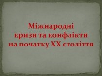 Міжнародні
к ризи та конфлікти
н а початку ХХ століття