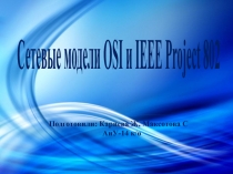 Сетевые модели OSI и IEEE Project 802
Подготовили: Кариева Ж, Максотова