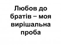 Любов до братів – моя вирішальна проба