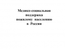 Медико-социальная
поддержка
пожилому населению
в России