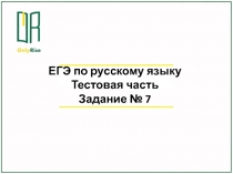 ЕГЭ по русскому языку
Тестовая часть
Задание № 7