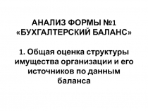 АНАЛИЗ ФОРМЫ №1 БУХГАЛТЕРСКИЙ БАЛАНС 1. Общая оценка структуры имущества