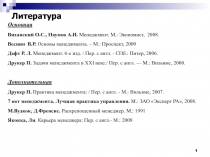 1
1
Литература
Основная
Виханский О.С., Наумов А.И. Менеджмент. М.: Экономист,