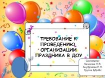 ТРЕБОВАНИЕ К
ПРОВЕДЕНИЮ,
ОРГАНИЗАЦИИ
ПРАЗДНИКА В ДОУ
Составили:
Казакова