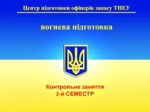 Центр підготовки офіцерів запасу ТНЕУ
вогнева підготовка
Контрольне заняття
2-й