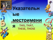 Указательные местоимения
D emonstrative pronouns THIS, THAT, THESE, THOSE