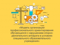 Модель организации профессионального ориентирования обучающихся с нарушением