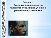 Лекция 1 Введение в медицинскую паразитологию. Вклад ученых в развитие