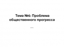 Тема №6: Проблема общественного прогресса