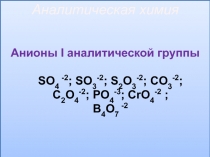 Аналитическая химия
Анионы I аналитической группы
SO 4 -2 ; SO 3 -2 ; S 2 O 3