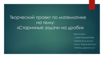 Творческий проект по математике на тему: Старинные задачи на дроби