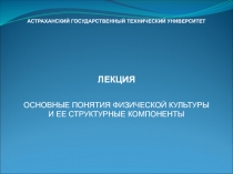 АСТРАХАНСКИЙ ГОСУДАРСТВЕННЫЙ ТЕХНИЧЕСКИЙ УНИВЕРСИТЕТ
ЛЕКЦИЯ
ОСНОВНЫЕ ПОНЯТИЯ