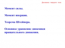 Динамика твердого тела
Момент силы.
Момент инерции.
Теорема Штейнера.
Основное