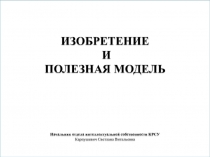 ИЗОБРЕТЕНИЕ И ПОЛЕЗНАЯ МОДЕЛЬ Начальник отдела интеллектуальной собственности