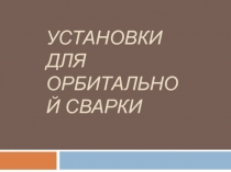 УСТАНОВКИ для орбитальной сварки