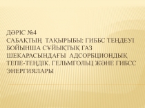 Дәріс №4 Сабақтың тақырыбы : Гиббс теңдеуі бойынша сұйықтық газ шекарасындағы