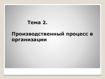 Тема 2. Производственный процесс в организации