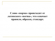 Слово норма происходит от латинского  norma , что означает правило,