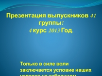 Презентация выпускников 41 группы!
4 курс 2013 Год.
Только в силе воли