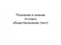 Познание и знание 10 класс обществознание (тест)