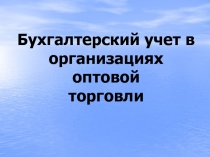 Бухгалтерский учет в организациях оптовой торговли