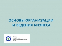 ОСНОВЫ ОРГАНИЗАЦИИ
И ВЕДЕНИЯ БИЗНЕСА