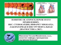 ПОНЯТИЕ ОБ АТЕРОСКЛЕРОЗЕ И ЕГО ПРОЯВЛЕНИЯХ.
ИБС: СТЕНОКАРДИЯ, ИНФАРКТ