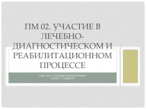 ПМ 02. Участие в лечебно-диагностическом и реабилитационном процессе