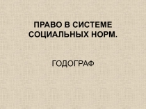 ПРАВО В СИСТЕМЕ СОЦИАЛЬНЫХ НОРМ. ГОДОГРАФ
