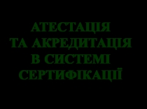 АТЕСТАЦІЯ ТА АКРЕДИТАЦІЯ В СИСТЕМІ СЕРТИФІКАЦІЇ