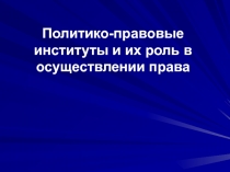 Политико-правовые институты и их роль в осуществлении права