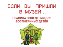 ПРАВИЛА ПОВЕДЕНИЯ ДЛЯ ВОСПИТАННЫХ ДЕТЕЙ
ЕСЛИ ВЫ ПРИШЛИ
В МУЗЕЙ…