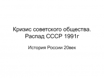 Кризис советского общества. Распад СССР 1991г