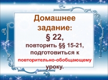 Домашнее задание:
§ 22,
повторить §§ 15-21,
подготовиться