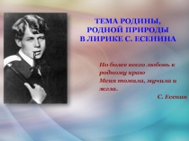 ТЕМА РОДИНЫ, РОДНОЙ ПРИРОДЫ
В ЛИРИКЕ С. ЕСЕНИНА
Но более всего любовь к
родному